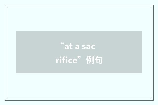 “at a sacrifice”例句
