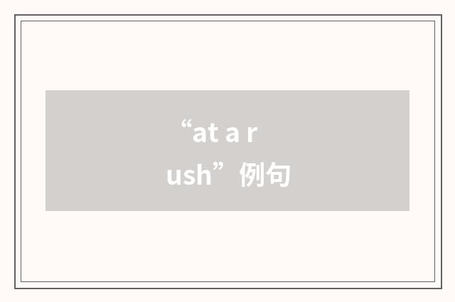 “at a rush”例句