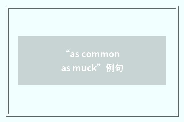“as common as muck”例句