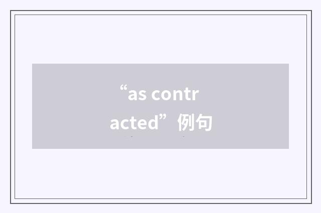 “as contracted”例句