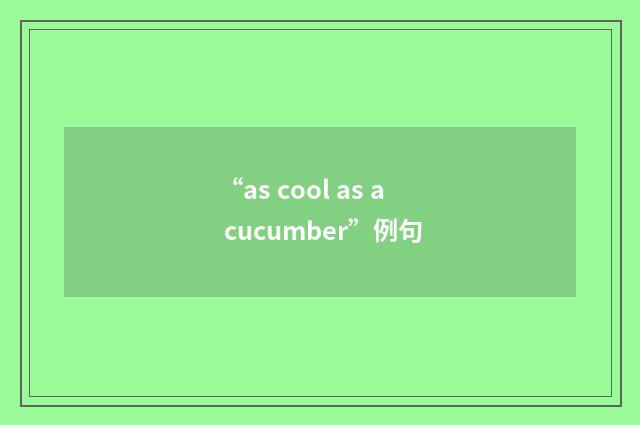 “as cool as a cucumber”例句