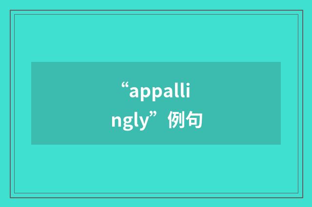 “appallingly”例句