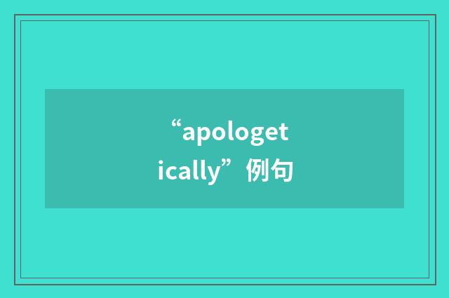 “apologetically”例句
