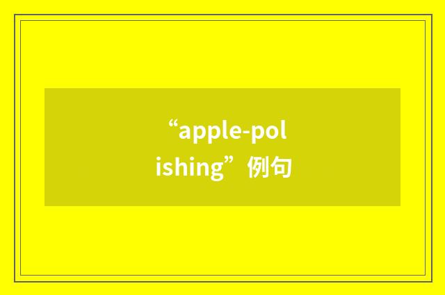 “apple-polishing”例句