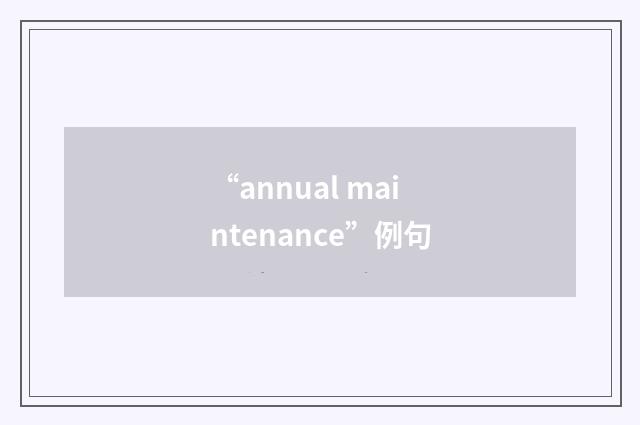 “annual maintenance”例句