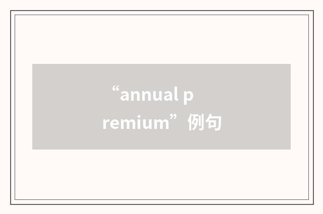 “annual premium”例句