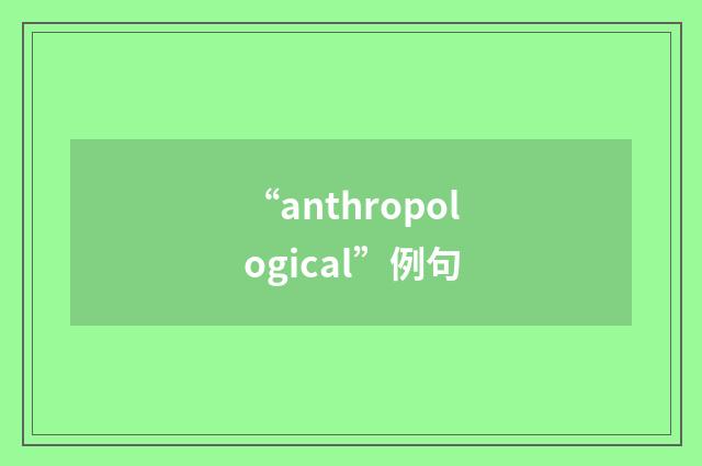“anthropological”例句