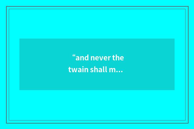 “and never the twain shall meet”例句