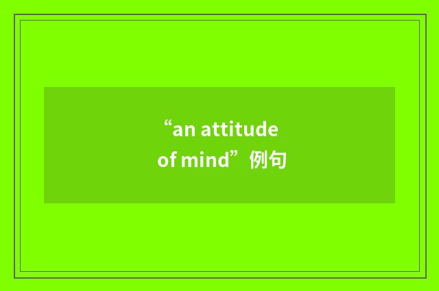 “an attitude of mind”例句