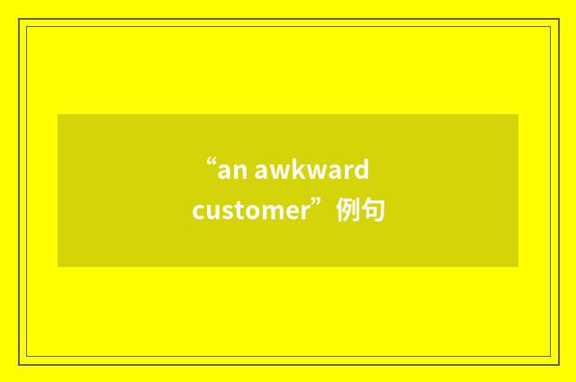“an awkward customer”例句