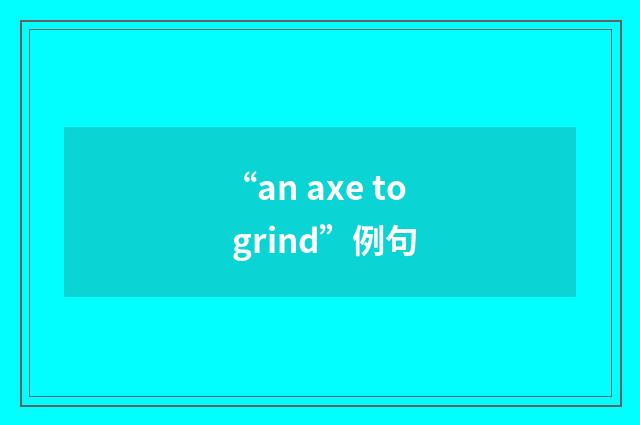 “an axe to grind”例句