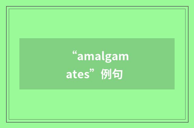 “amalgamates”例句