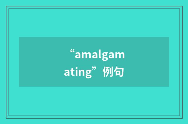 “amalgamating”例句