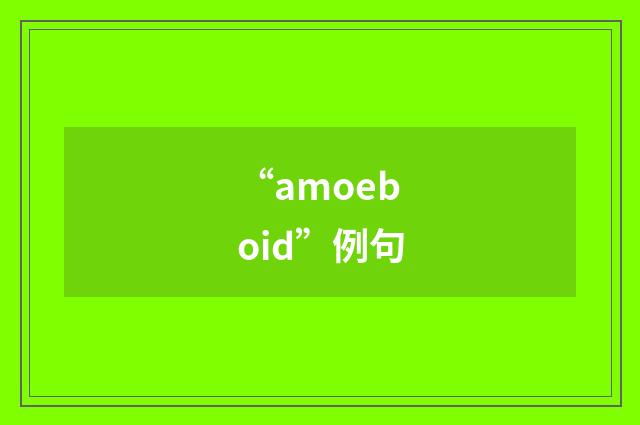“amoeboid”例句