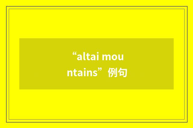 “altai mountains”例句