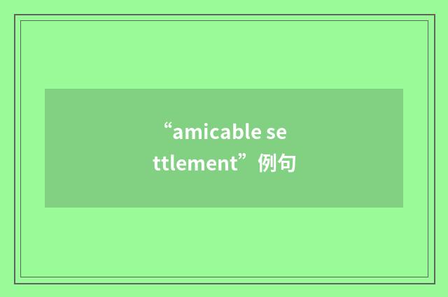 “amicable settlement”例句