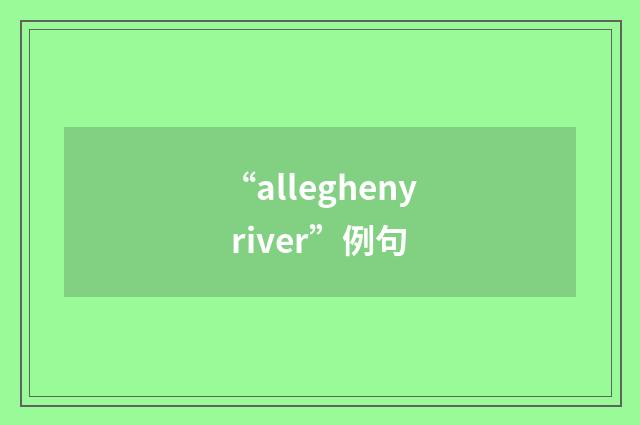 “allegheny river”例句