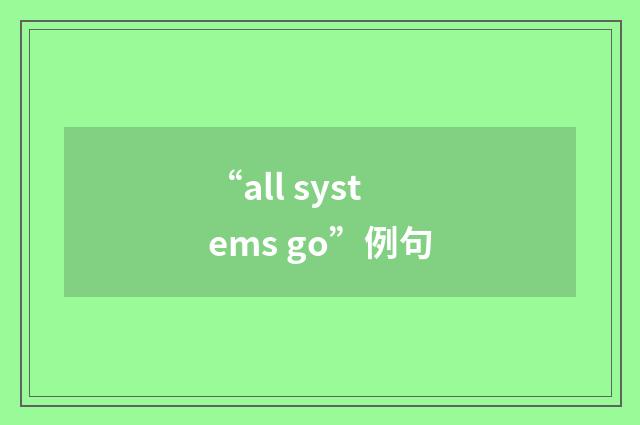 “all systems go”例句