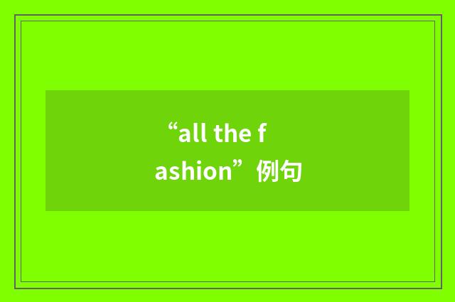“all the fashion”例句
