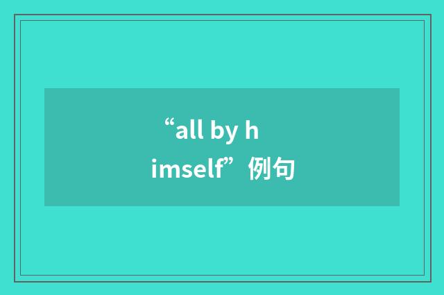 “all by himself”例句