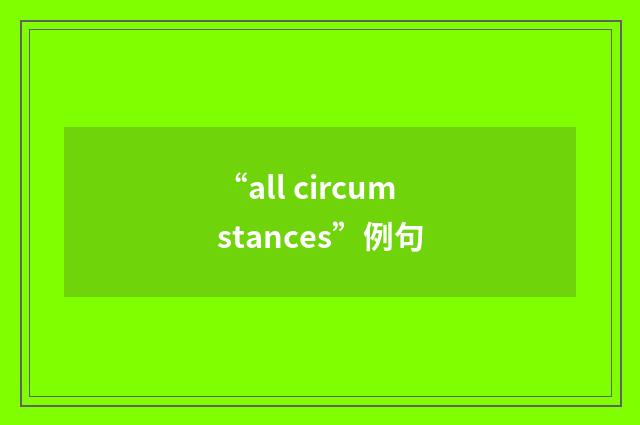 “all circumstances”例句