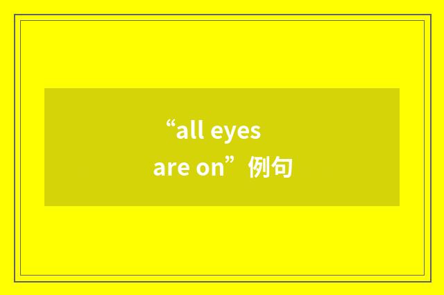 “all eyes are on”例句
