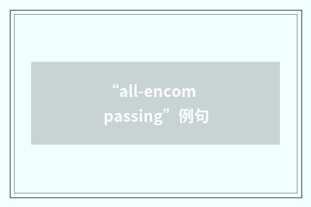 “all-encompassing”例句