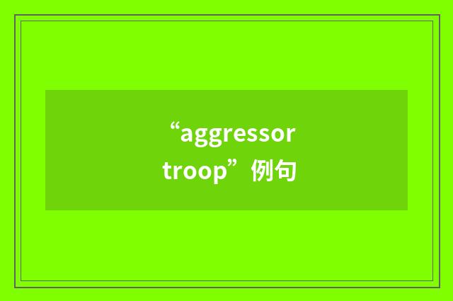 “aggressor troop”例句