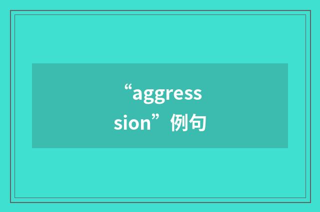 “aggresssion”例句
