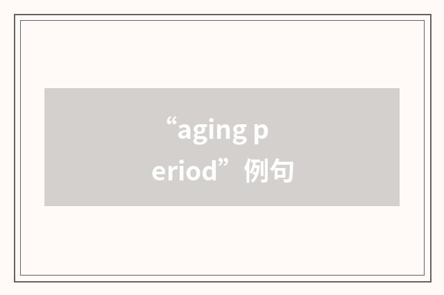 “aging period”例句