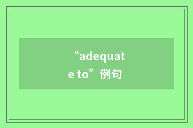 “adequate to”例句