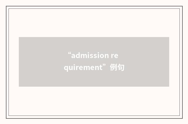 “admission requirement”例句