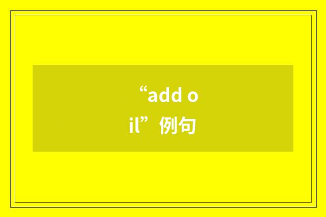 “add oil”例句