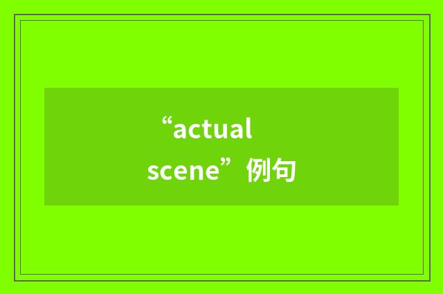 “actual scene”例句