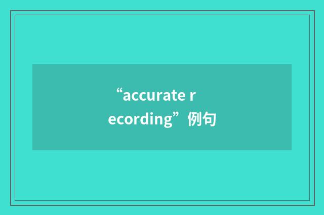 “accurate recording”例句