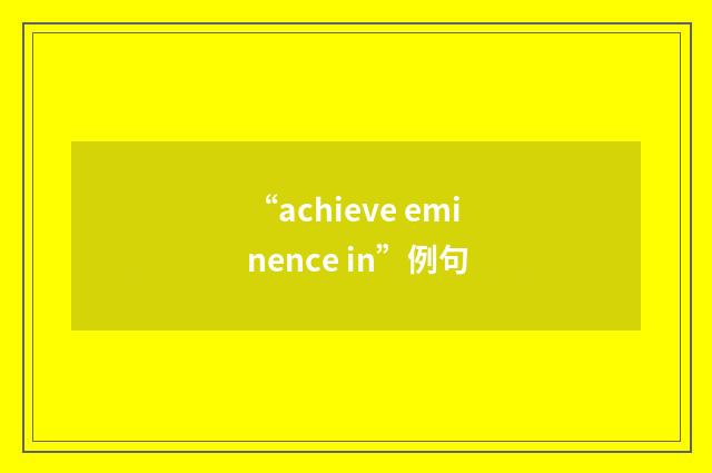 “achieve eminence in”例句
