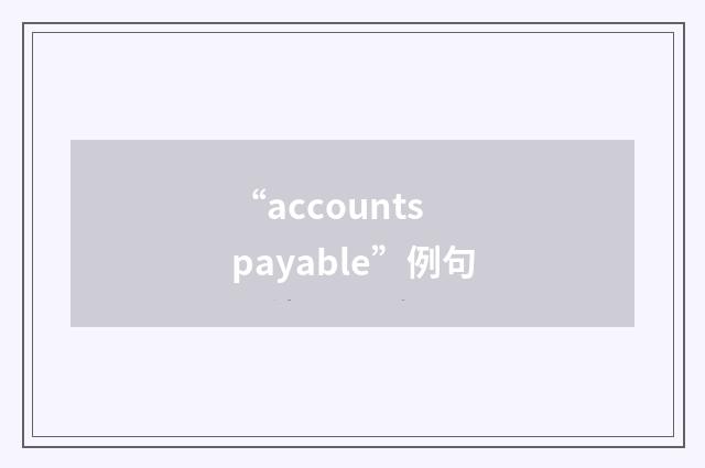 “accounts payable”例句