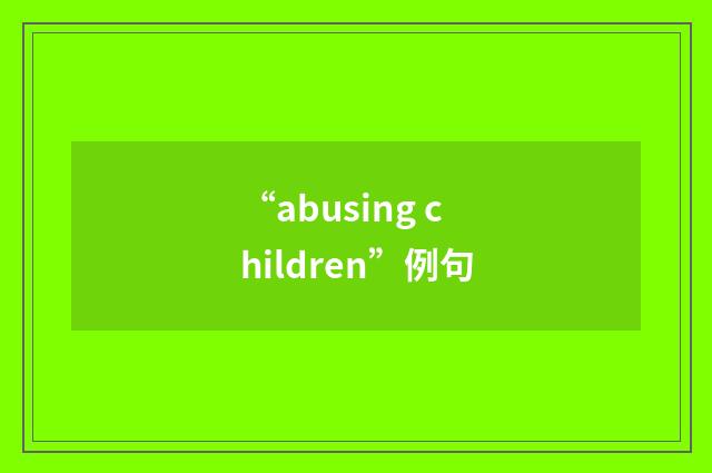 “abusing children”例句