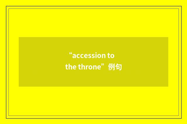 “accession to the throne”例句