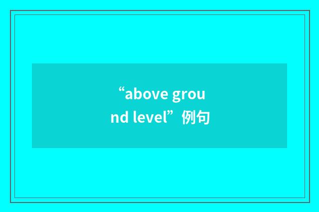 “above ground level”例句