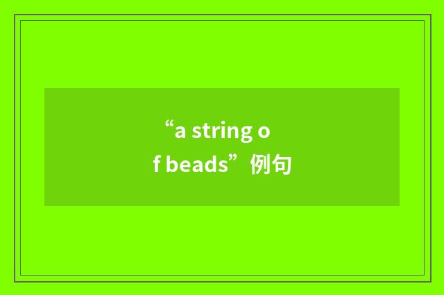 “a string of beads”例句