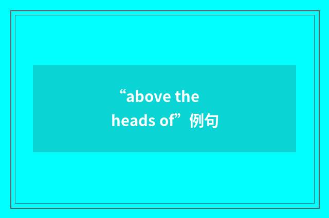 “above the heads of”例句