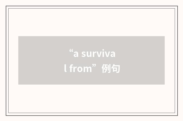 “a survival from”例句
