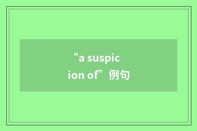“a suspicion of”例句