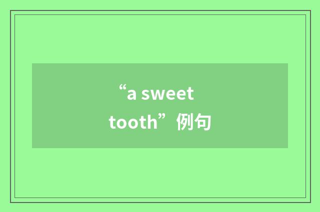 “a sweet tooth”例句