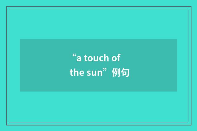 “a touch of the sun”例句
