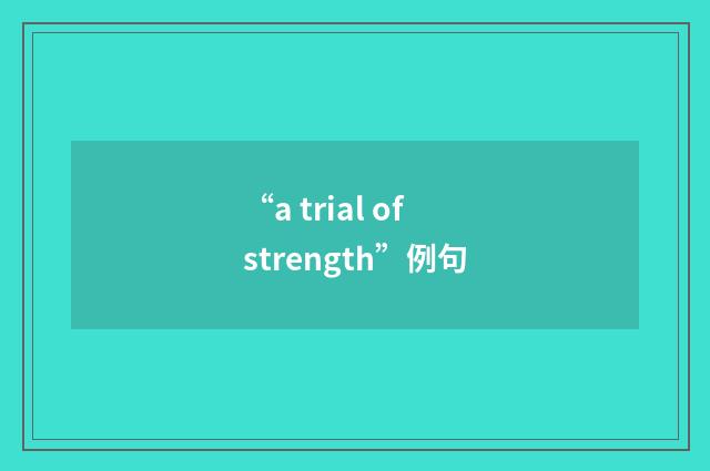 “a trial of strength”例句