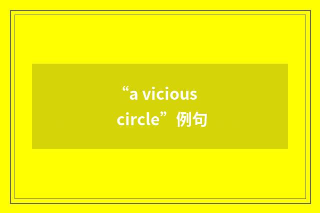 “a vicious circle”例句