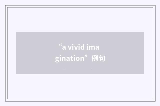 “a vivid imagination”例句