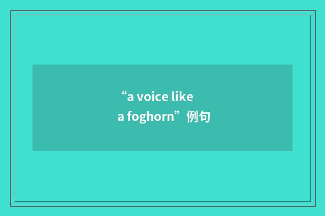 “a voice like a foghorn”例句